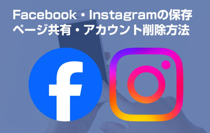 Facebook・Instagramの保存・ページ共有・アカウント削除方法